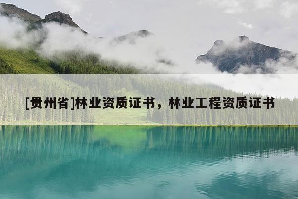 [贵州省]林业资质证书，林业工程资质证书