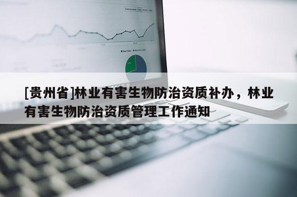 [贵州省]林业有害生物防治资质补办，林业有害生物防治资质管理工作通知