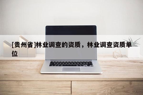 [贵州省]林业调查的资质，林业调查资质单位