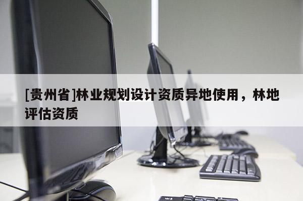 [贵州省]林业规划设计资质异地使用，林地评估资质