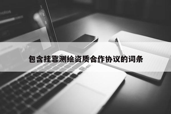 包含挂靠测绘资质合作协议的词条