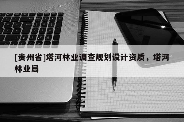 [贵州省]塔河林业调查规划设计资质，塔河林业局