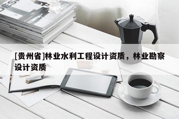 [贵州省]林业水利工程设计资质，林业勘察设计资质