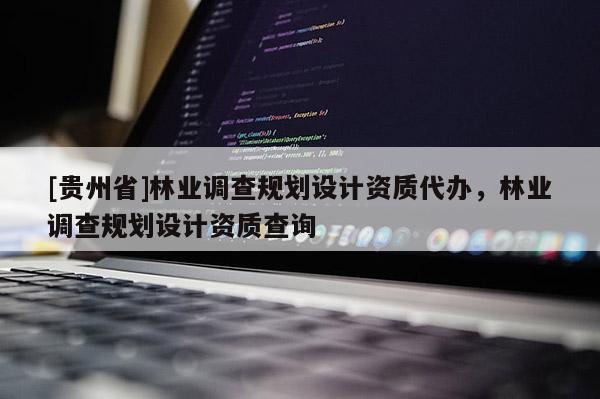 [贵州省]林业调查规划设计资质代办，林业调查规划设计资质查询