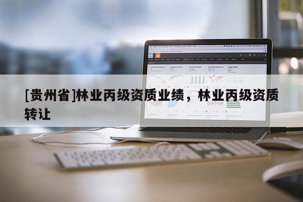 [贵州省]林业丙级资质业绩，林业丙级资质转让