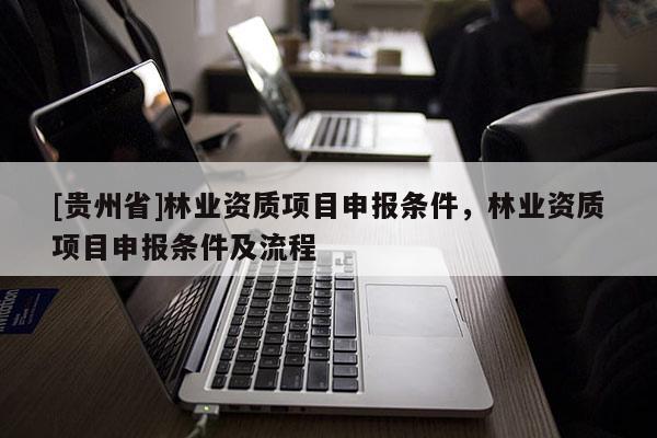 [贵州省]林业资质项目申报条件，林业资质项目申报条件及流程