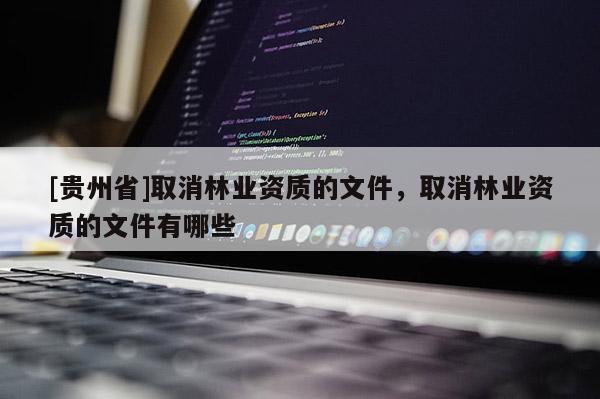 [贵州省]取消林业资质的文件，取消林业资质的文件有哪些