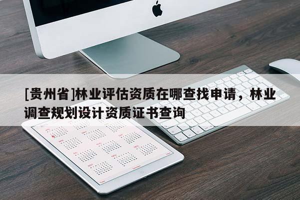 [贵州省]林业评估资质在哪查找申请，林业调查规划设计资质证书查询