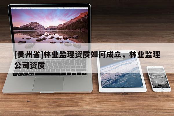 [贵州省]林业监理资质如何成立，林业监理公司资质