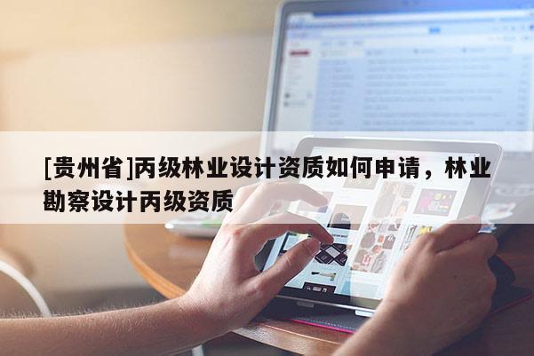 [贵州省]丙级林业设计资质如何申请，林业勘察设计丙级资质