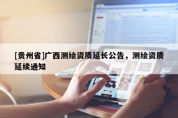 [贵州省]广西测绘资质延长公告，测绘资质延续通知