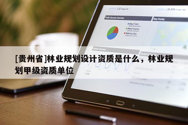 [贵州省]林业规划设计资质是什么，林业规划甲级资质单位