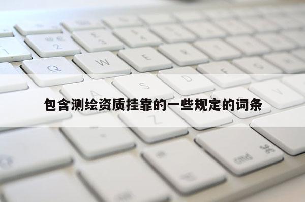 包含测绘资质挂靠的一些规定的词条