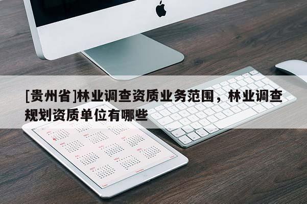 [贵州省]林业调查资质业务范围，林业调查规划资质单位有哪些