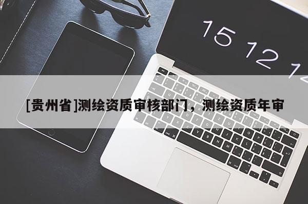 [贵州省]测绘资质审核部门，测绘资质年审