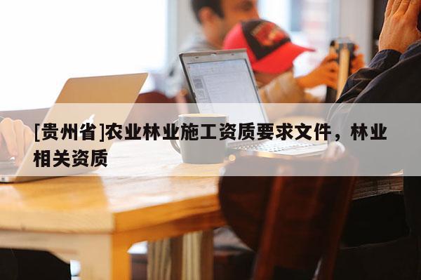 [贵州省]农业林业施工资质要求文件，林业相关资质