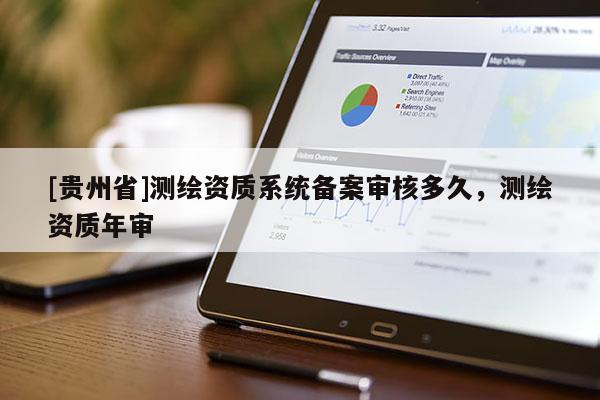 [贵州省]测绘资质系统备案审核多久，测绘资质年审