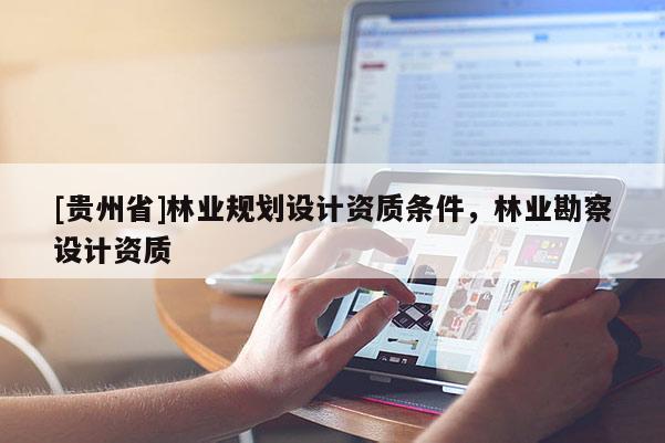 [贵州省]林业规划设计资质条件，林业勘察设计资质