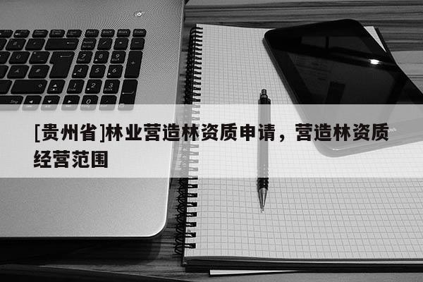[贵州省]林业营造林资质申请，营造林资质经营范围