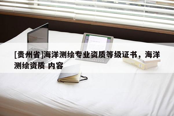 [贵州省]海洋测绘专业资质等级证书，海洋测绘资质 内容