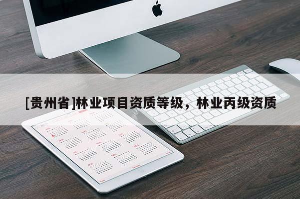 [贵州省]林业项目资质等级，林业丙级资质