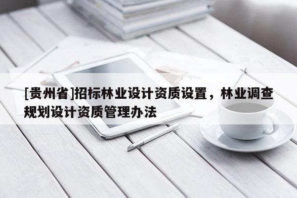 [贵州省]招标林业设计资质设置，林业调查规划设计资质管理办法