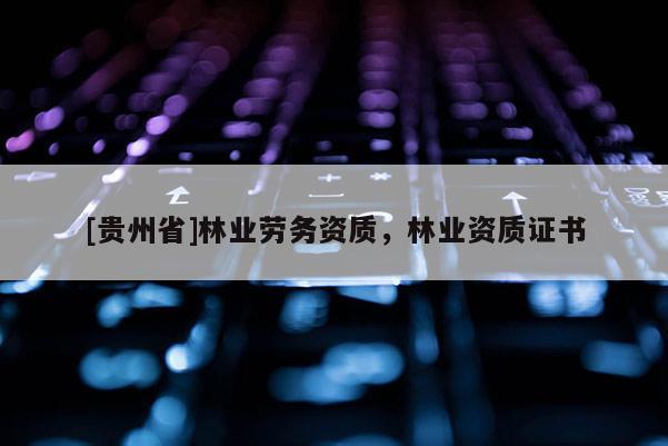 [贵州省]林业劳务资质，林业资质证书