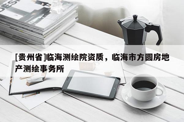 [贵州省]临海测绘院资质，临海市方圆房地产测绘事务所