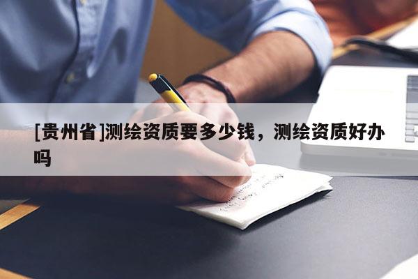 [贵州省]测绘资质要多少钱，测绘资质好办吗