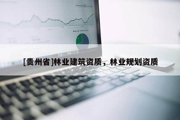 [贵州省]林业建筑资质，林业规划资质