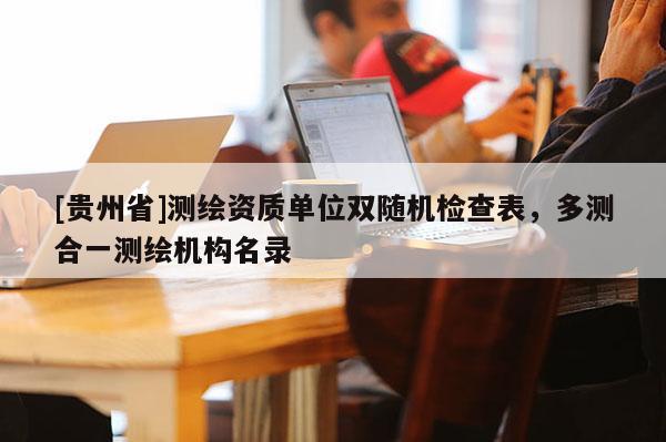 [贵州省]测绘资质单位双随机检查表，多测合一测绘机构名录