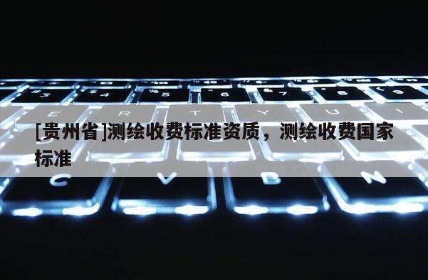 [贵州省]测绘收费标准资质，测绘收费国家标准