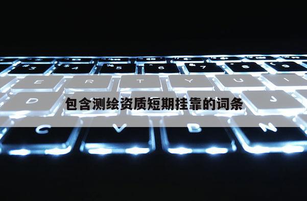 包含测绘资质短期挂靠的词条