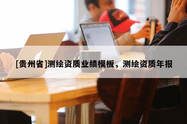 [贵州省]测绘资质业绩模板，测绘资质年报