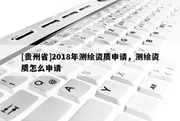 [贵州省]2018年测绘资质申请，测绘资质怎么申请
