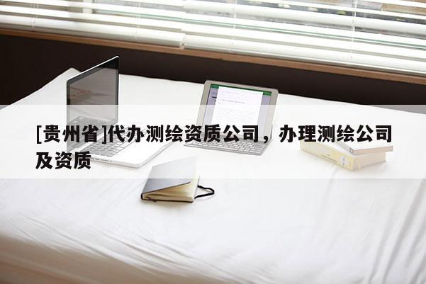 [贵州省]代办测绘资质公司，办理测绘公司及资质