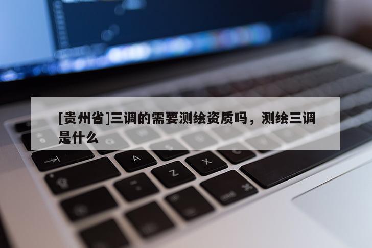 [贵州省]三调的需要测绘资质吗，测绘三调是什么