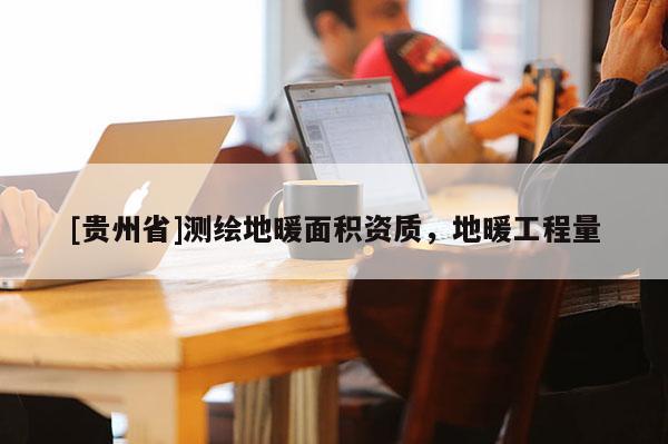 [贵州省]测绘地暖面积资质，地暖工程量