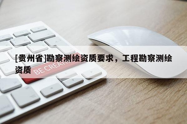 [贵州省]勘察测绘资质要求，工程勘察测绘资质