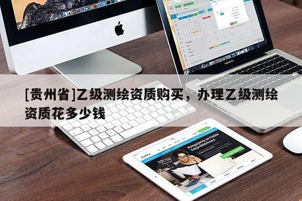 [贵州省]乙级测绘资质购买，办理乙级测绘资质花多少钱
