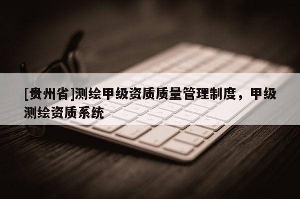 [贵州省]测绘甲级资质质量管理制度，甲级测绘资质系统