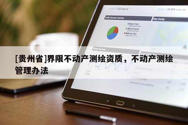 [贵州省]界限不动产测绘资质，不动产测绘管理办法