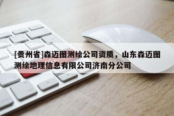 [贵州省]森迈图测绘公司资质，山东森迈图测绘地理信息有限公司济南分公司