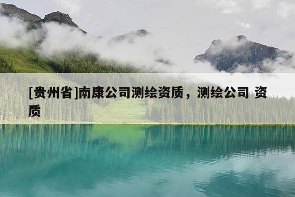 [贵州省]南康公司测绘资质，测绘公司 资质