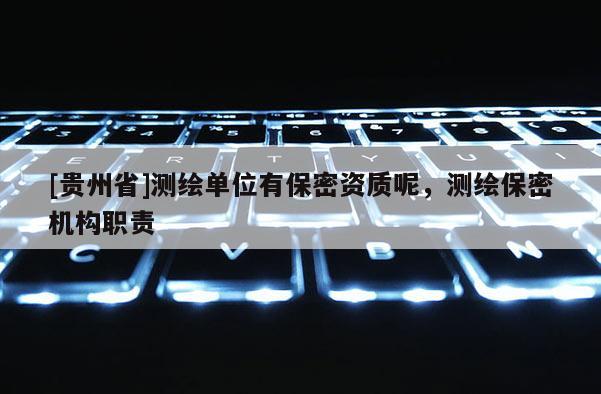 [贵州省]测绘单位有保密资质呢，测绘保密机构职责