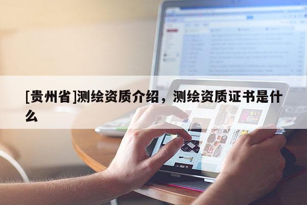 [贵州省]测绘资质介绍，测绘资质证书是什么