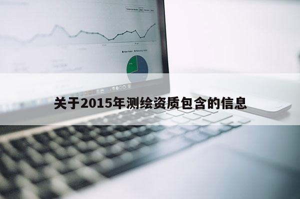 关于2015年测绘资质包含的信息