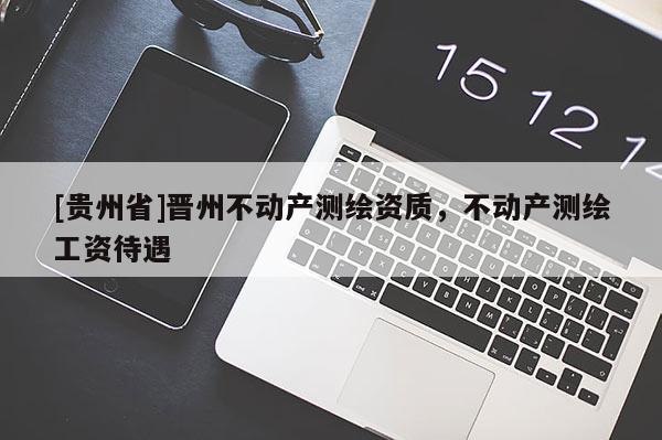 [贵州省]晋州不动产测绘资质，不动产测绘工资待遇