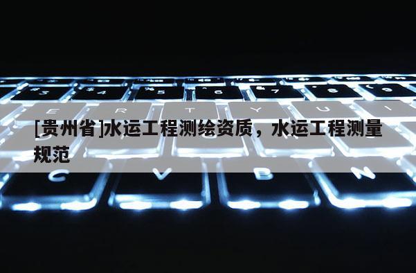 [贵州省]水运工程测绘资质，水运工程测量规范