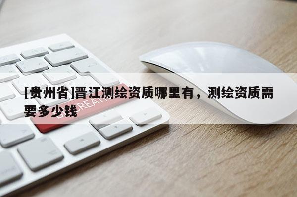 [贵州省]晋江测绘资质哪里有，测绘资质需要多少钱